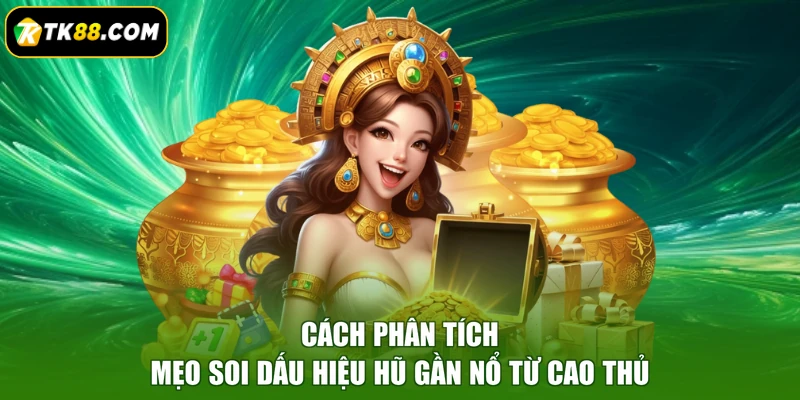 Cách phân tích mẹo soi dấu hiệu hũ gần nổ từ cao thủ