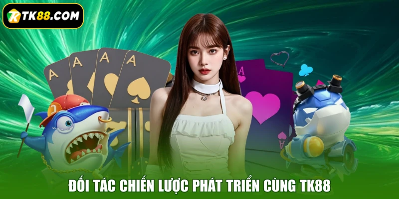 Đối tác chiến lược phát triển cùng TK88
