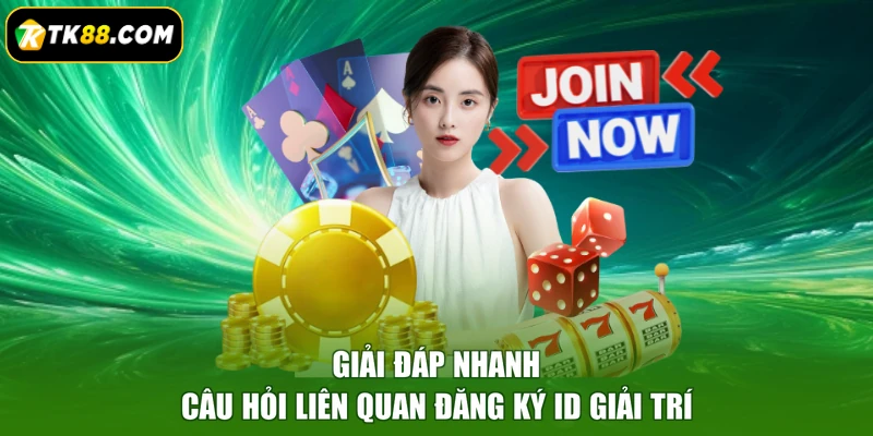 Giải đáp nhanh câu hỏi liên quan đăng ký ID giải trí