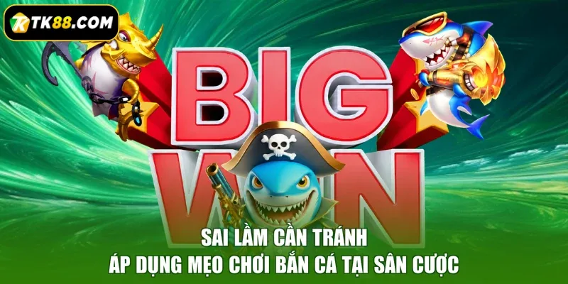 Sai lầm cần tránh áp dụng mẹo chơi bắn cá tại sân cược